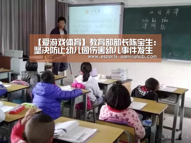 【爱游戏体育】教育部部长陈宝生:坚决防止幼儿园伤害幼儿事件发生(图1) 足球即时比分