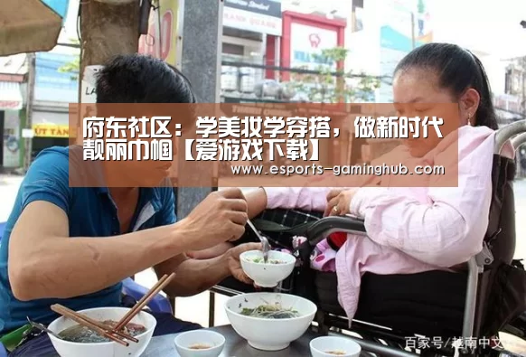 府东社区:学美妆学穿搭,做新时代靓丽巾帼【爱游戏下载】(图2) 足球即时比分
