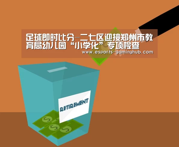 足球即时比分-二七区迎接郑州市教育局幼儿园“小学化”专项检查(图3) 爱游戏下载
